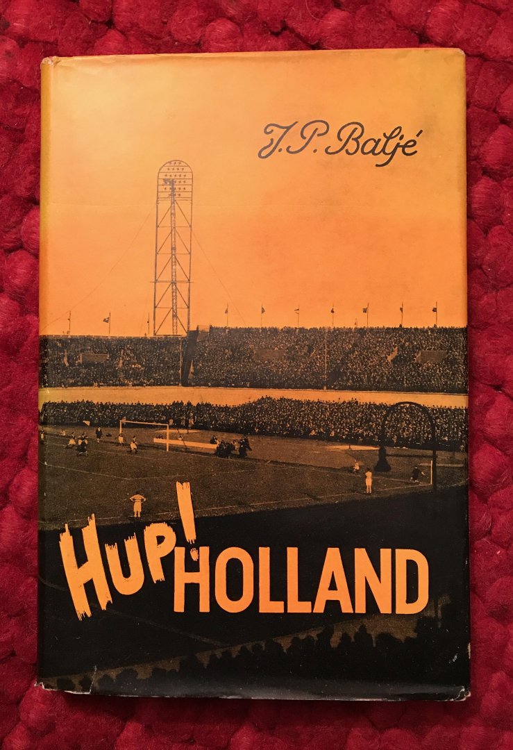 Baljé,J.P. - Hup ! Holland. Holland's voetbalsmart en voetbalglorie