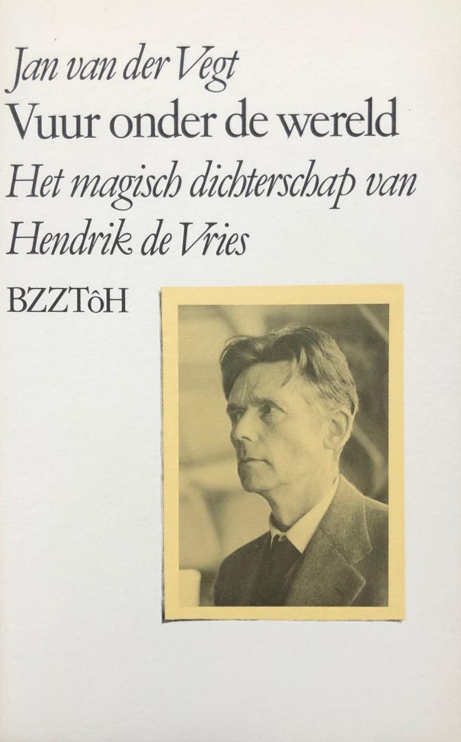 Vegt, Jan van der - Vuur onder de wereld. Het magisch dichterschap van Hendrik de Vries.