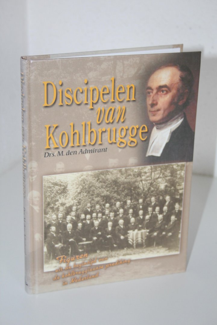 Admirant, Drs. M. den - Discipelen van Kohlbrugge. Figuren uit de begintijd van de kohlbruggiaanse prediking in Nederland