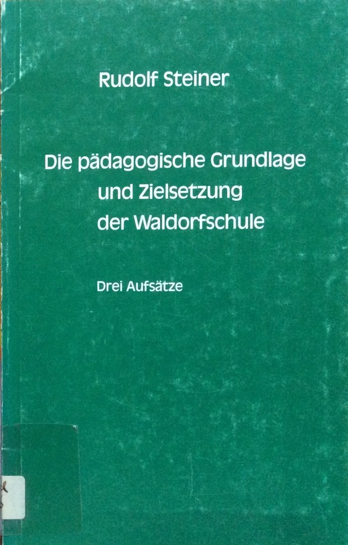 Steiner, Rudolf - Die pädagogische Grundlage und Zielsetzung der Waldorfschule; drei Aufsatze