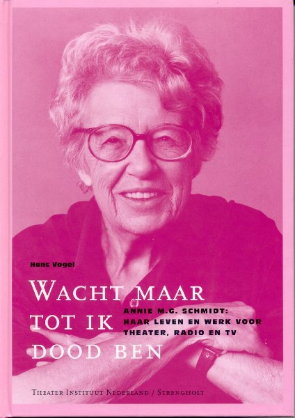 Vogel, Hans/ Bergh, Hans van den (bewerking) - Wacht maar tot ik dood ben. Annie M.G. Schmidt: Haar leven en werk voor theater, radio en tv