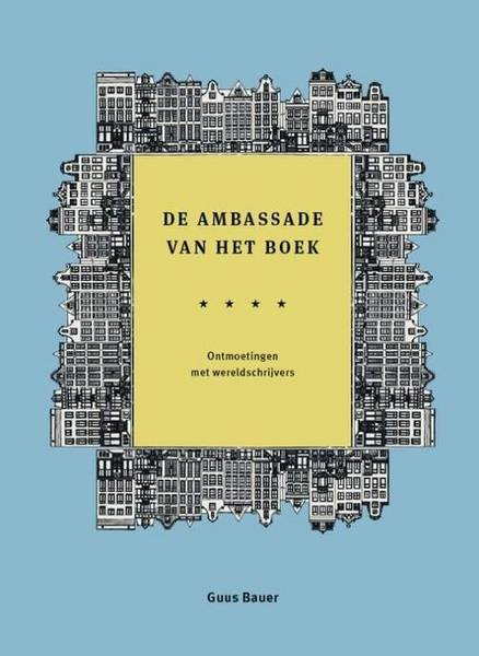 BAUER, GUUS. - De Ambassade van het boek. Ontmoetingen met wereldschrijvers.