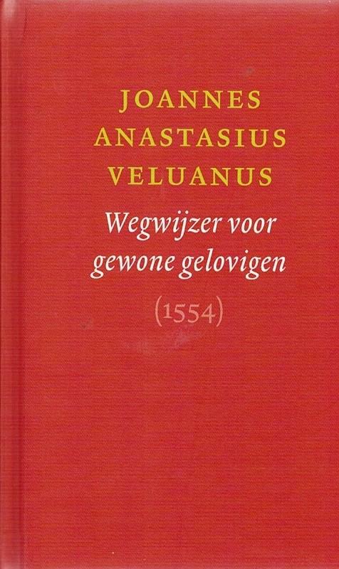 dr.J0ANNES ANASTASIUS VELUANUS (vertaald en ingeleid door William den Boer - Wegwijzer voor gewone gelovigen 1554
