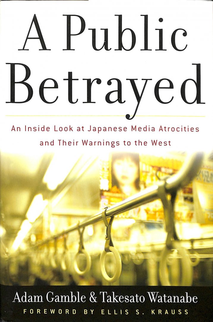 Gamble, Adam / Watanabe, Takesato - A Public Betrayed. An Inside Look at Japanese Media Atrocities and Their Warnings to the West