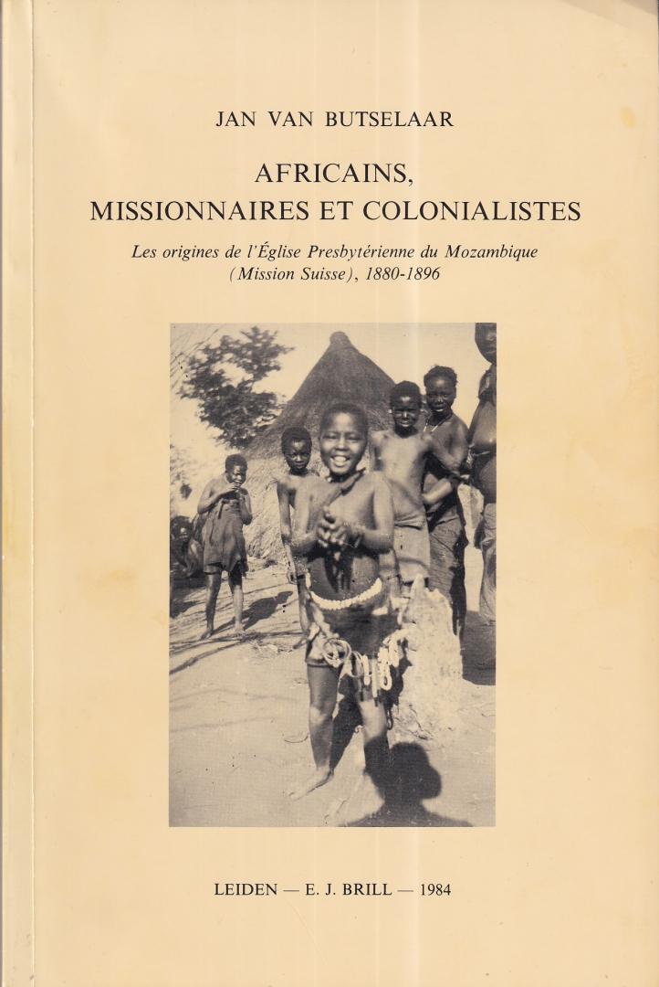 Butselaar, Jan van - Africains, missionnaires et colonialistes: les origines de l'église presbytérienne du Mozambique (Mission Suisse), 1880-1896