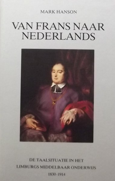 Hanson, Marc. - Van Frans naar Nederlands. De Taalsituatie in het Limburgs middelbaar onderwijs 1830 - 1940