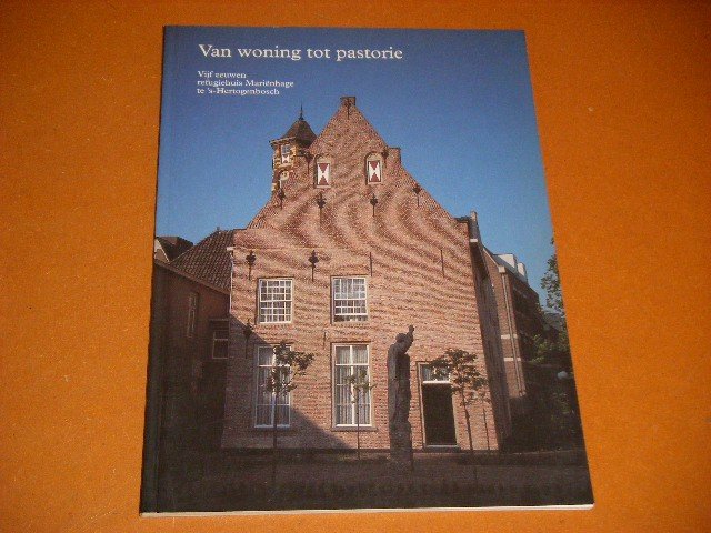 Boekwijt, Ir. H.W. - Van Woning tot Pastorie. Vijf eeuwen refugiehuis Marienhage te `s-Hertogenbosch.