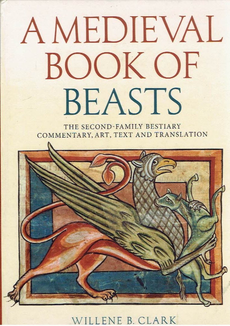 CLARK, Willene B. - A Medieval Book of Beasts - The Second-Family Bestiary. Commentary - Art - Text and Translation.