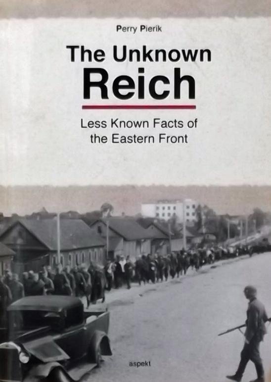 Pierik, Perry. - The Unknown Reich: Less Known Facts of the Eastern Front