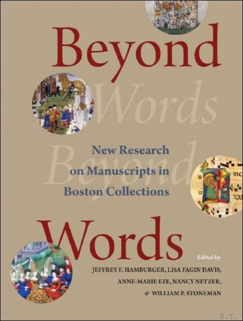 Lisa Fagin Davis, Anne-Marie Eze, Jeffrey F. Hamburger, Nancy Netzer, William P. Stoneman - Beyond Words. New Research on Manuscripts in Boston Collections