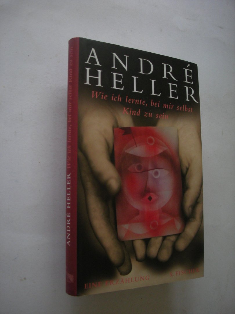 Heller, André - Wie ich lernte, bei mir selbst Kind zu sein. Eine Erzählung