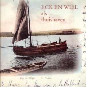 C Vonk - Eck en Wiel als thuishaven. Ansichten, foto's van schepen en hun schippers met als thuishaven Eck en Wiel in de periode van 1900 tot 1985