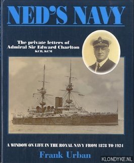 Urban, Frank - Ned's navy: the private letters of Edward Charlton from cadet to admiral: a window on the British Empire from 1878 to 1924