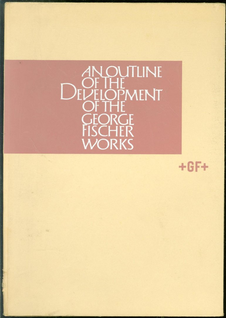 Georg Fischer AG (Schaffhausen, Switzerland) - An outline of the development of the George Fischer Works.