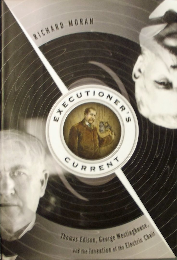 Moran, Richard. - Executioner's Current: Thomas Edison, George Westinghouse, and the Invention of the Electric Chair