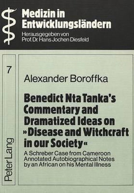 Boroffka, Alexander & Tanka, Benedict Nta. - Benedict Nta Tanka's commentary and dramatized ideas on "disease and witchcraft in our society" : a Schreber case from Cameroon annotated autobiographical notes by an African on his mental illness.