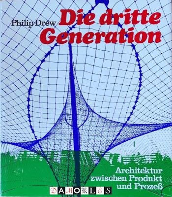 Philip Drew - Die dritte Generation. Architektur zwischen Produkt und Prozess