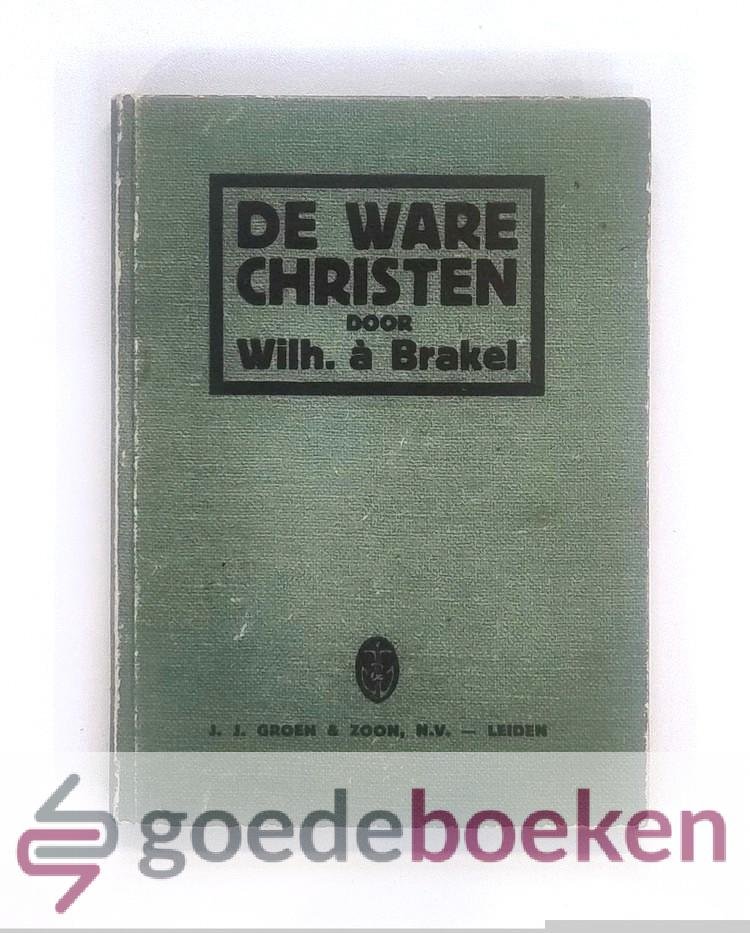 Brakel, Wilh. a - De ware christen --- Of Oprechte Geloovige, hebben deel aan God in Christus. Begrepen in tien uitgelezene leerredenen van den godvruchtigen, geleerden en nu zaligen