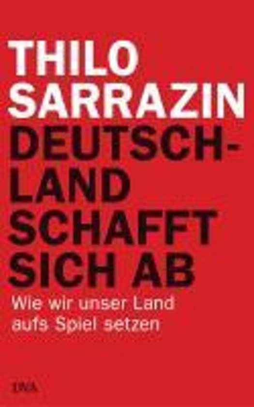 Sarrazin, Thilo - Deutschland schafft sich ab / Wie wir unser Land aufs Spiel setzen