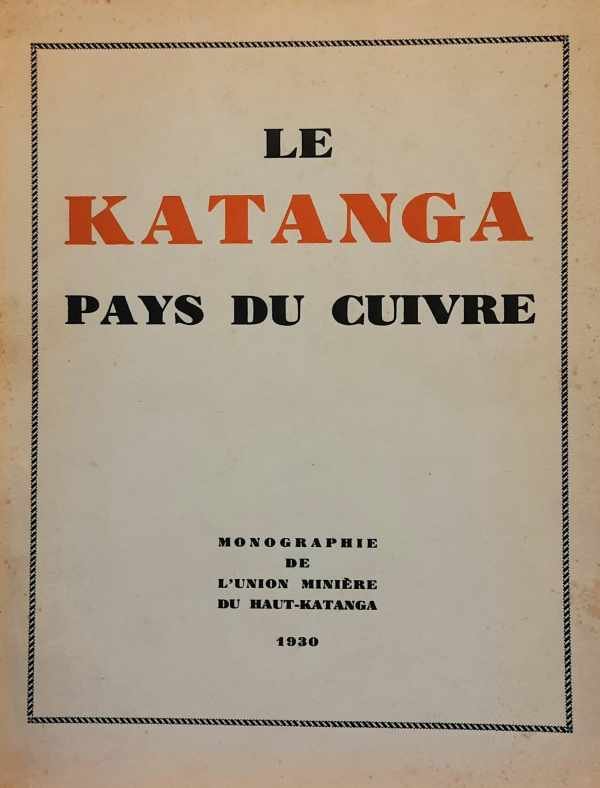 UMHK - Union Minière du Haut Katanga - Le Katanga. Pays du Cuivre. Monographie 1930 de l'Union Minière du Haut-Katanga.