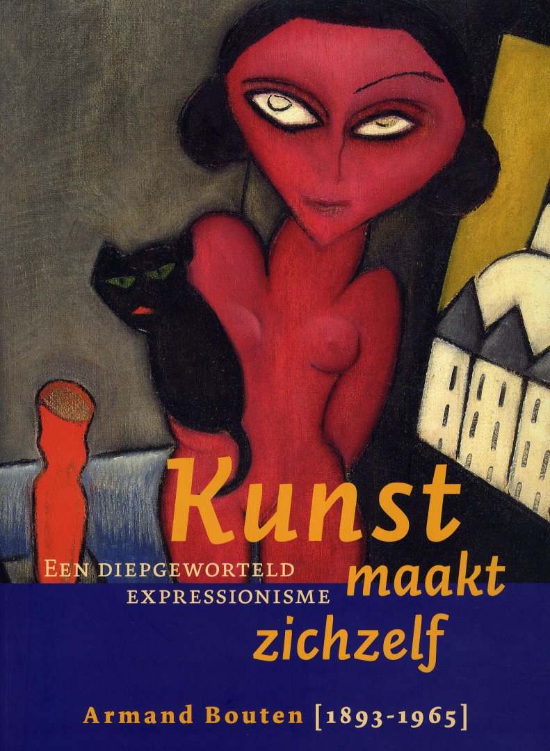 Berg, Susan van den en Han Steenbergen (eindred.) - Kunst maakt zichzelf. Een diepgeworteld expressionisme. Armand Bouten (1893-1965).
