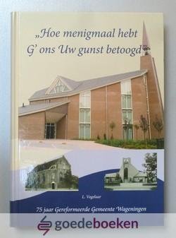 Vogelaar, L. - Hoe menigmaal hebt G ons Uw gunst betoond --- 75 jaar Gereformeerde Gemeente Wageningen