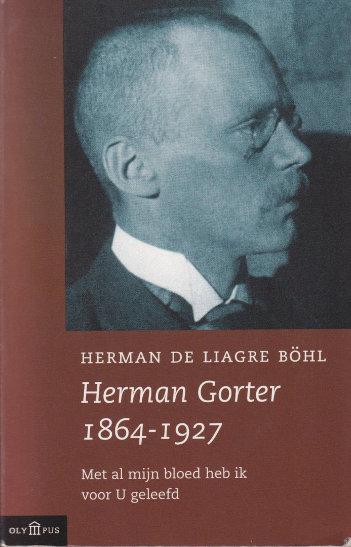 Herman Friedrich Ludwig Otto Liagre Böhl - Herman Gorter 1864-1927: Met al mijn bloed heb ik voor U geleefd