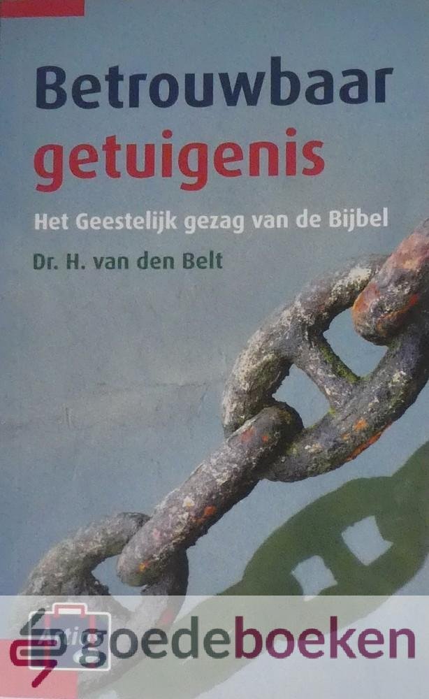 Belt, dr. H. van den - Betrouwbaar getuigenis *nieuw* - laatste exemplaar! --- Het Geestelijk gezag van de Bijbel