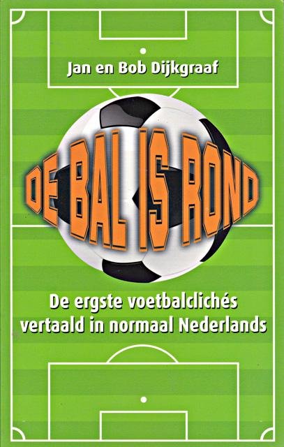Dijkgraaf, Jan en Bob - De bal is rond: de ergste voetbalclichés vertaald in normaal Nederlands
