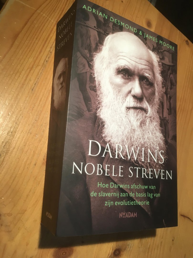 Desmond, A & J Moore - Darwins Nobele Streven - hoe Darwins afschuw van de slavernij aan de basis lag van zijn evolutietheorie