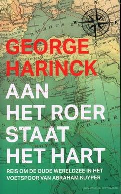 HARINCK, GEORGE. - Aan het roer staat het hart. Reis om de oude wereldzee in het voetspoor van Abraham Kuyper.