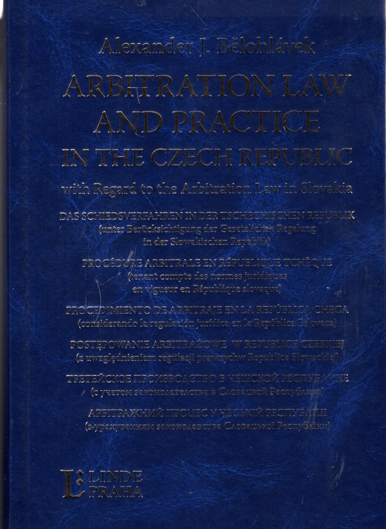 Belohlavek, Alexander J. - Arbitration law and practice in the Czech Republik : with regard to the arbitration law in Slovakia = Das Schiedsverfahren in der Tschechischen Republik : Unter Berücksichtigung der Gesetzlichen Regelung in der Slowakischen Republik) = Procédu...