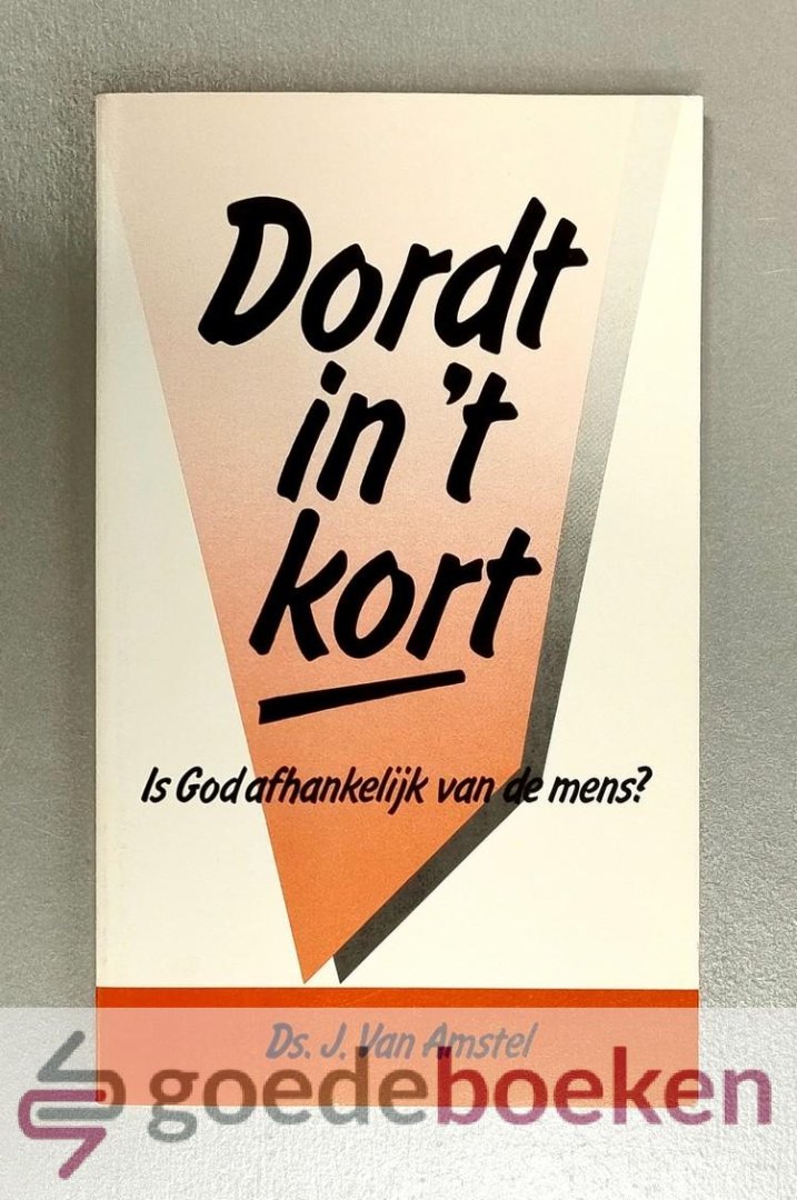 Amstel, Ds. J. van - Dordt in t Kort --- Is God afhankelijk van de mens