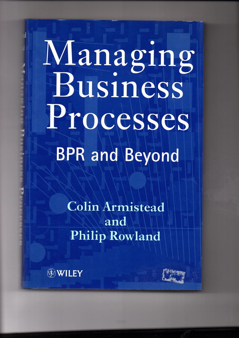 Armistead, Colin and Philip Rowland - Managing Business Processes. BPR and Beyond.
