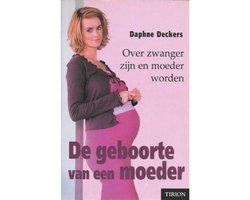 Daphne Deckers - De geboorte van een moeder / over zwanger zijn en moeder worden