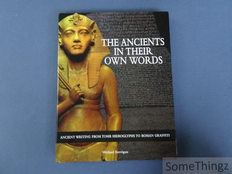 Kerrigan, Michael. - The Ancients in their own words. Ancient writing from tomb hieroglyphs to Roman graffiti.