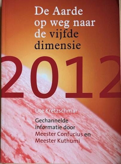Kretzschmar, Ute - 2012. DE AARDE OP WEG NAAR DE VIJFDE DIMENSIE.  Gechannelde informatie door Meester Confucius en Meester Kuthumi.