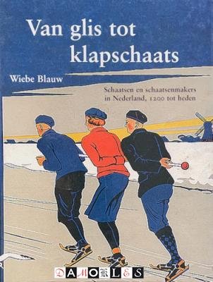 Wiebe Blauw - Van glis tot klapschaats. Schaatsen en schaatsenmakers in Nederland, 1200 tot heden