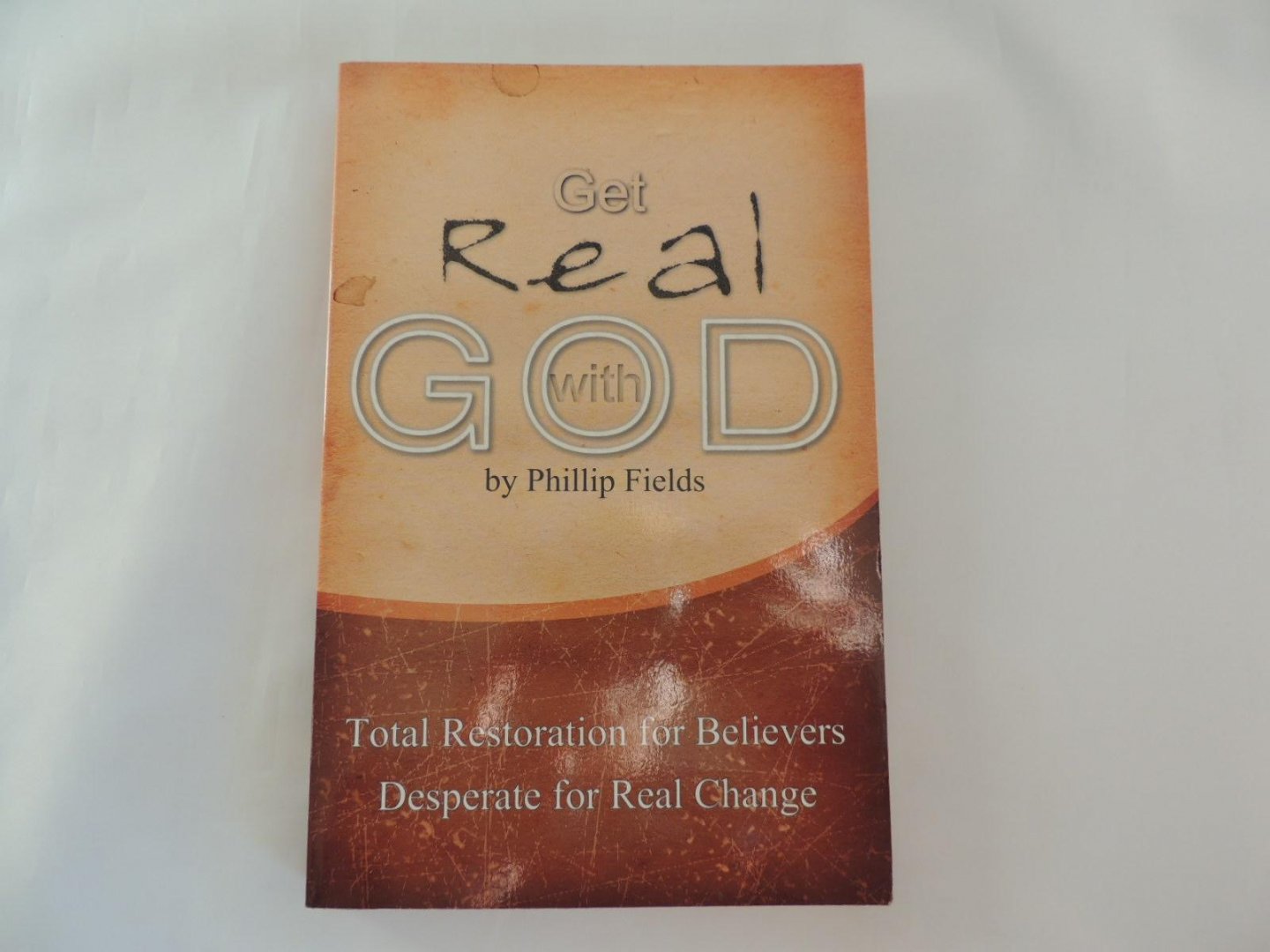Fields Phillip - Get Real With God - Total Restoration for Believers Desperate for Real Change