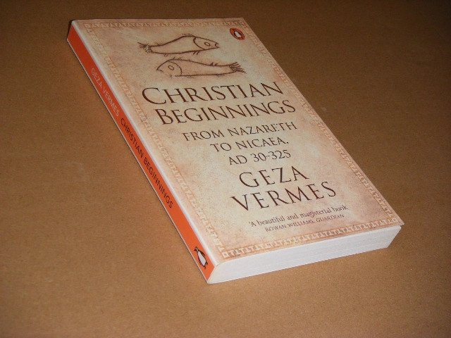 Geza Vermes - Christian Beginnings. From Nazreth to Nicea AD 30-325