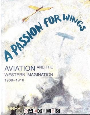 Robert Wohl - A Passion for Wings. Aviation and the Western Imagination 1908 - 1918