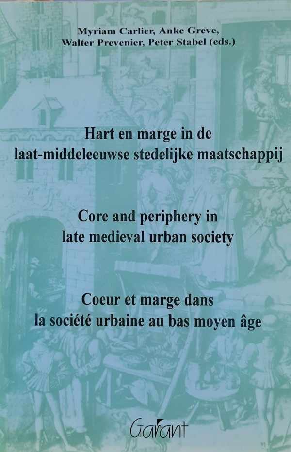 CARLIER Myriam, GREVE Anke, PREVENIER Walter, STABEL Peter (Eds.) - Coeur et marge dans la société urbaine au bas moyen âge. Hart en marge in de laat-middeleeuwse stedelijke maatschappij. Core and periphery in late medieval society.
