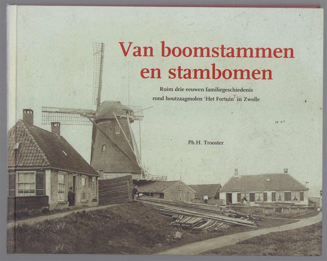 Trooster, Ph.H. - Van boomstammen en stambomen, ruim drie eeuwen familiegeschiedenis rond houtzaagmolen 'Het Fortuin' in Zwolle