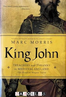 Marc Morris - King John. Treachery and Tyranny in Medieval England. The road to Magna Carta