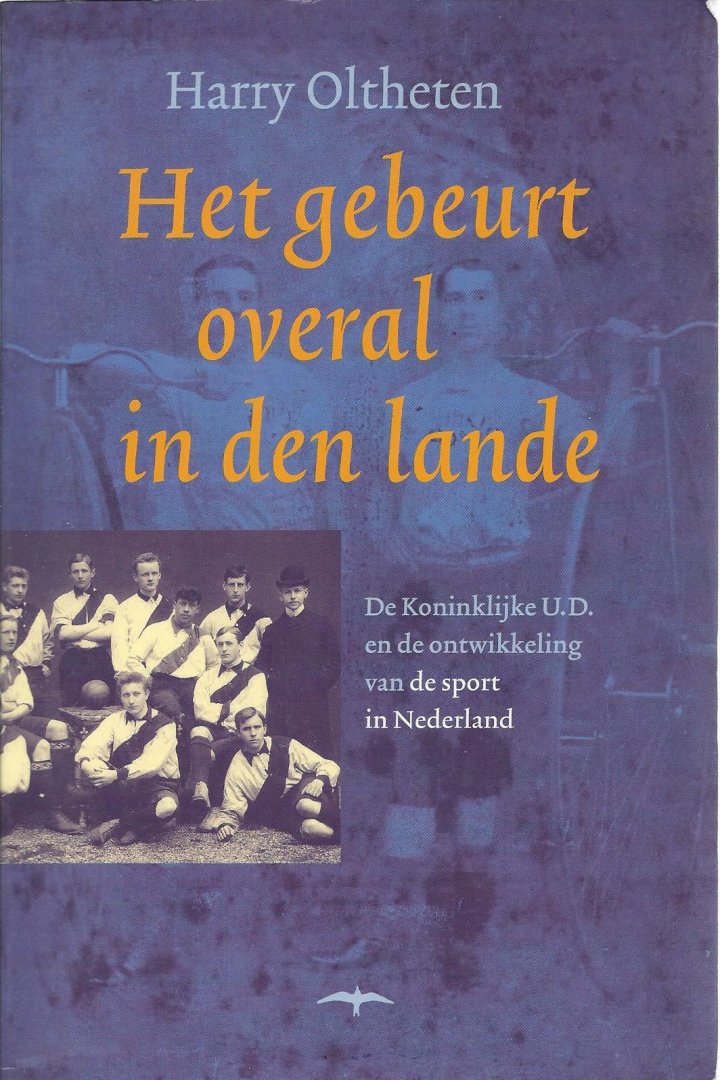 OLTHETEN, H. - Het gebeurt overal in den lande -De Koninklijke U.D. en de ontwikkeling van de sport in Nederland