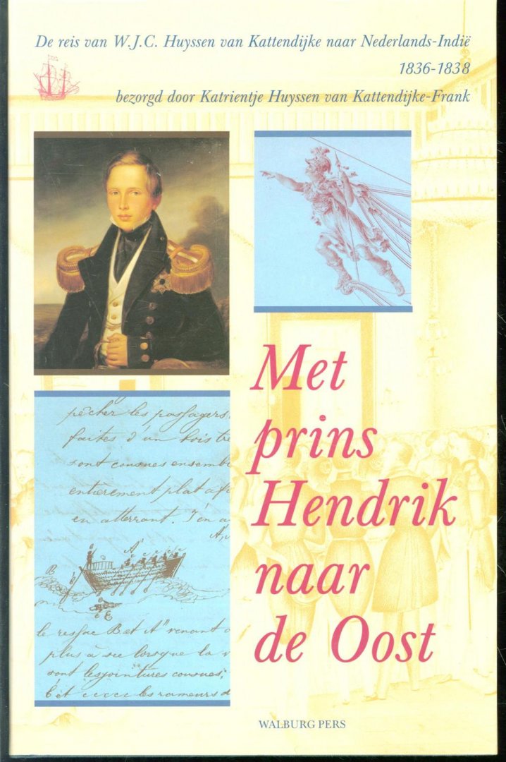 Huyssen van Kattendijke, W.J.C. - Met prins Hendrik naar de Oost, de reis van W.J.C. Huyssen van Kattendijke naar Nederlands-Indi�, 1836-1838
