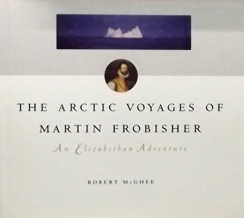 McGhee, Robert. - The Arctic Voyages of Martin Frobisher an Elizabethan Adventure.