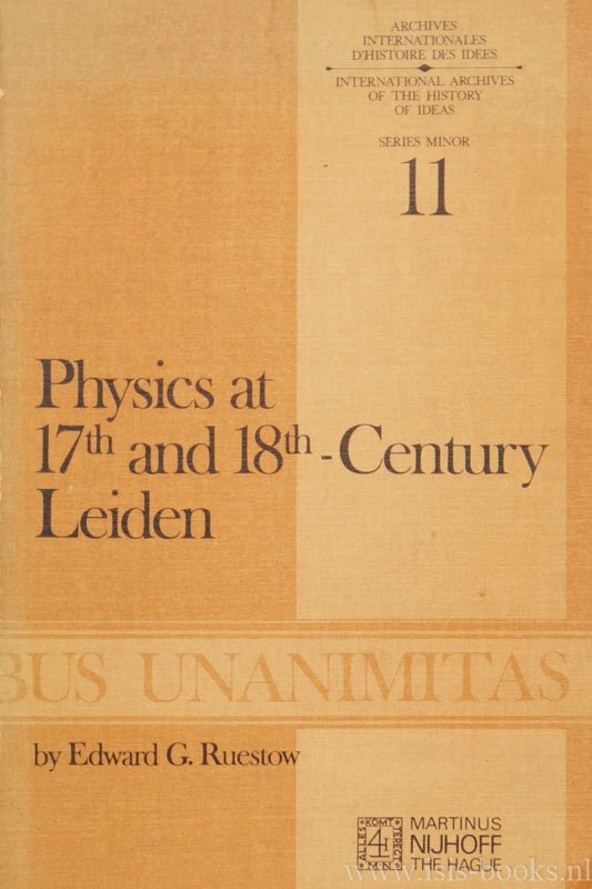 RUESTOW, E.G. - Physics at seventeenth and eighteenth century Leiden: Philosophy and the new science in the university.