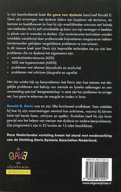 Davies , Ronald D. & Eldo M. Braun . [ isbn  9789038915401 ]  1117  ( Auteurs van De gave van dyslexie  isbn 9789038907451 . ) - De Gave van Leren . ( Nieuwe methoden om leerstoornissen te overwinnen : ADD - rekenproblemen - ADHD - schrijfproblemen . )  Opzienbarende benadering van leerproblemen Met medewerking van de Stichting Davis Dyslexia Association Nederland.  -