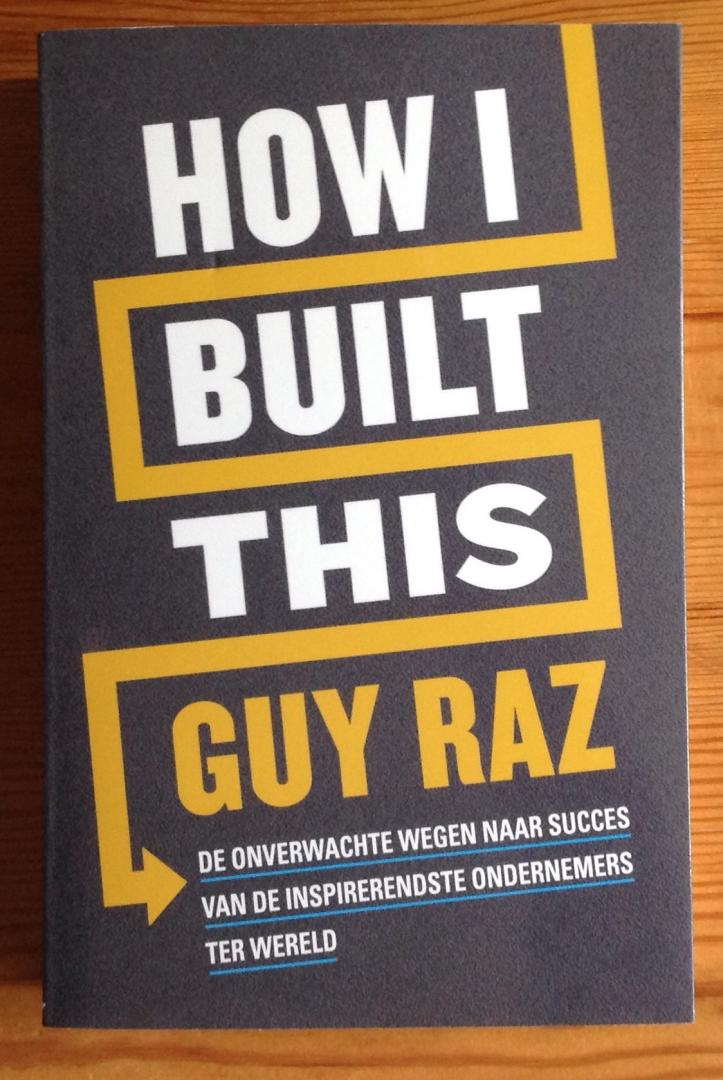 Raz, Guy - How I built this / De onverwachte wegen naar succes van de inspirerendste ondernemers ter wereld